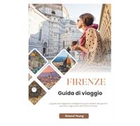 FIRENZE GUIDA TURISTICA 2025: La guida del viaggiatore intelligente ai punti salienti, alle gemme nascoste e agli eventi del 2025 di Firenze