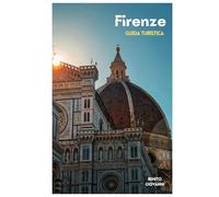 Firenze Guida Turistica: Pianificazione del viaggio, dove alloggiare, siti culturali, cucina toscana, trasporti, escursioni giornaliere e itinerari pratici
