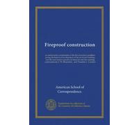 Fireproof construction: an authoritative presentation of the fire prevention problem, giving the historical development of the art of safe building, ... F. W. Fitzpatrick... and Theodore L. Condron