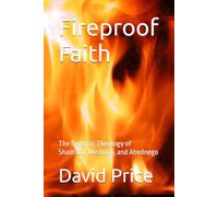 Fireproof Faith: The Forensic Theology of Shadrach, Meshach, and Abednego