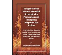 Fireproof Your Homes: Essential Strategies for Prevention and Emergency Response For Seniors: A Step-by-Step Guide to Smoke Detectors, Escape Plans, Flame-Retardant Materials, and Kitchen Safety