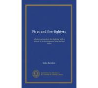 Fires and fire-fighters: a history of modern fire-fighting with a review of its development from earliest times