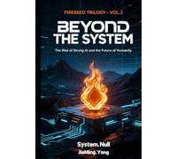 Fireseed Trilogy Vol.2: Beyond the System: The Rise of Strong AI and the Future of Humanity
