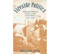 [Fireside Politics: Radio and Political Culture in the United States, 1920-1940] (By: Douglas B. Craig) [published: August, 2005]