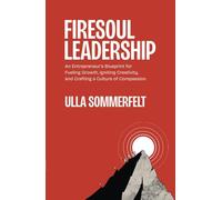 Firesoul Leadership: An Entrepreneur's Blueprint for Fueling Growth, Igniting Creativity, and Crafting a Culture of Compassion