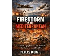 Firestorm in the Mediterranean: The Untold Saga of Sicily and Italy, 1943-1944, That Shaped the Second World War