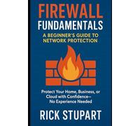 Firewall Fundamentals: A Beginner’s Guide to Network Protection: Protect Your Home, Business, or Cloud with Confidence-No Experience Needed (CyberShield Essentials: Building Your Digital Defense)