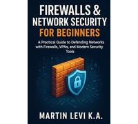 Firewalls & Network Security for Beginners: A Practical Guide to Defending Networks with Firewalls, VPNs, and Modern Security Tools
