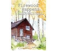 Firewood Happens: Life, Liberty, and the Pursuit of Happiness in Minnesota's Northwoods
