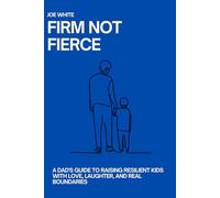 Firm Not Fierce: A Dad's Guide to Raising Resilient Kids with Love, Laughter, and Real Boundaries