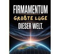 FIRMAMENTUM: Die größte Lüge dieser Welt!: Die verborgene Wahrheit über den Himmel, die uns seit Jahrtausenden vorenthalten wird