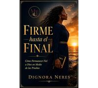 Firme hasta el Final: Cómo permanecer fiel a Dios en medio de las pruebas