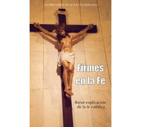 FIRMES EN LA FE: Breve explicación de la fe católica