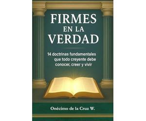 Firmes en la Verdad: 14 doctrinas fundamentales que todo creyente debe conocer, creer y vivir