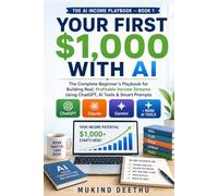 First $1,000 With AI: The Complete Beginner's Playbook for Building Real, Profitable Income Streams Using ChatGPT, AI Tools & Smart Prompts