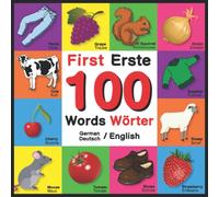 First 100 Words - Erste 100 Wörter - German/English - Deutsch/English: Bilingual Word Book for Kids, Toddlers (English and German Edition) Colors, ... Opposites. English German Bilingual Baby Book