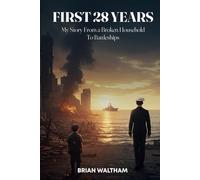 FIRST 28 YEARS: My Story From a Broken Household to Battleships.