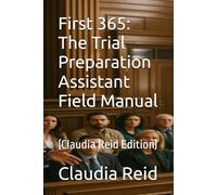 First 365: The Trial Preparation Assistant Field Manual: (Claudia Reid Edition)