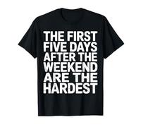 First 5 Days After Weekend Are Always Hardest - Camiseta