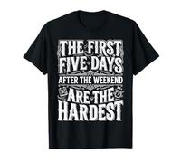 First 5 Days After Weekend Are Always Hardest |- Camiseta
