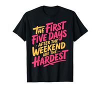 First 5 Days After Weekend Are Always Hardest - Camiseta