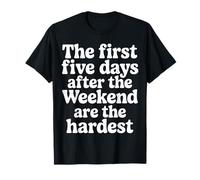 First 5 Days After Weekend Are Always Hardest - Camiseta