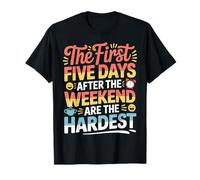 First 5 Days After Weekend Are Always Hardest - Camiseta