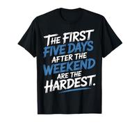 First 5 Days After Weekend Are Always Hardest - Camiseta