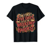 First 5 Days After Weekend Are Always Hardest - Camiseta