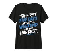 First 5 Days After Weekend Are Always Hardest - Camiseta Premium