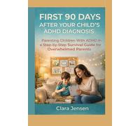 First 90 Days After Your Child's ADHD Diagnosis.: Parenting Children With ADHD in a Step-by- Survival Guide for Overwhelmed Parents