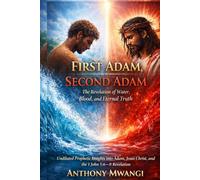 First Adam, Second Adam: The Revelation of Water, Blood, and Eternal Truth: Undiluted Prophetic Insights into Adam, Jesus Christ, and the 1 John 5:6-8 Revelation for Spiritual Dominion