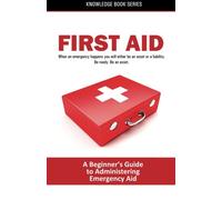 First Aid: A Beginner's Guide on Administering Emergency Aid (Knowledge Books) (Volume 1)