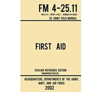 First Aid - FM 4-25.11 US Army Field Manual (2002 Civilian Reference Edition): Unabridged Manual On Military First Aid Skills And Procedures (Latest Release): 3 (Military Outdoors Skills Series)