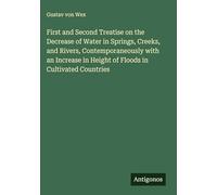 First and Second Treatise on the Decrease of Water in Springs, Creeks, and Rivers, Contemporaneously with an Increase in Height of Floods in Cultivated Countries
