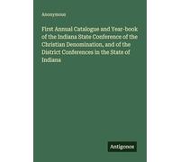 First Annual Catalogue and Year-book of the Indiana State Conference of the Christian Denomination, and of the District Conferences in the State of Indiana
