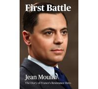 First Battle: Jean Moulin - The Diary of France’s Resistance Hero (Translated): A New English Edition with Historical Introduction, Notes, Maps and Illustrations