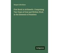 First Book in Arithmetic. Comprising Two Years of Oral and Written Work in the Elements of Numbers