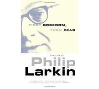 First Boredom, Then Fear: The Life of Philip Larkin