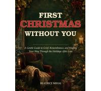 First Christmas without you: A Gentle Guide to Grief, Remembrance, and Finding Your Way Through the Holidays After Loss