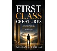 FIRST CLASS CREATURES: Rediscovering the Divine Nature and Spiritual Authority Within You (KINGDOM IDENTITY COLLECTION)