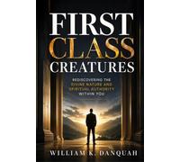 FIRST CLASS CREATURES: Rediscovering the Divine Nature and Spiritual Authority Within You (KINGDOM IDENTITY COLLECTION)