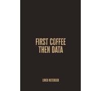 First Coffee Then Data: Blank Lined Notebook - A Fun and Functional Journal for Data Analysts and Caffeine-Fueled Thinkers
