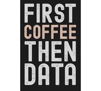 First Coffee Then Data - Funny Notebook for Data Analysts | 6x9 Lined Journal for Caffeine-Fueled Coders, Tech Workers & Number Crunchers | 120 Pages