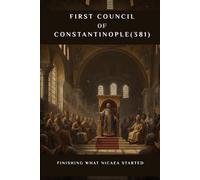 First Council of Constantinople (381): Finishing What Nicaea Started (EARLY CHURCH HISTORY SERIES: When Christianity Was Young and Dangerous)