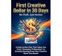 First Creative Dollar in 30 Days: No Fluff, Just Action: A Daily Action Plan That Takes You From "Someday I'll Monetize" to Actually Earning From Your Creative Work This Month