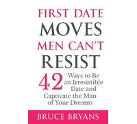 First Date Moves Men Can’t Resist: 42 Ways to Be an Irresistible Date and Captivate the Man of Your Dreams (Smart Dating Books for Women)