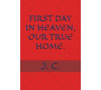 FIRST DAY IN HEAVEN, OUR TRUE HOME.