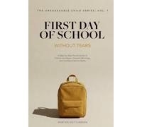 First Day of School Without Tears: A Step-by-Step Parent Guide to Calmer Goodbyes, Happier Mornings, and Confident School Starts (4-7 years old) (The Unshakeable Child Series)