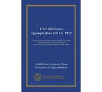 First deficiency appropriation bill for 1929: Hearing before the subcommittee of House Committee on appropriations ... in charge of deficiency appropriations. Seventieth Congress, second session